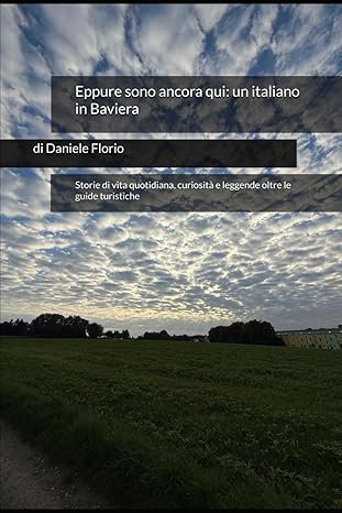 Eppure sono ancora qui: un italiano in Baviera Eppure sono ancora qui: un italiano in Baviera